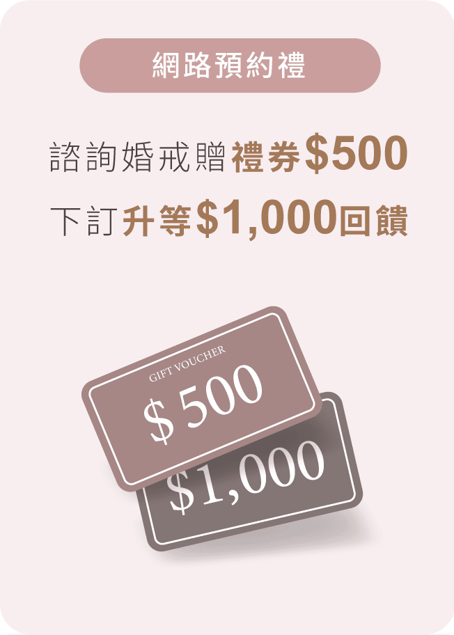 網路預約禮: 諮詢婚戒贈禮券$500下訂升等$1,000回饋